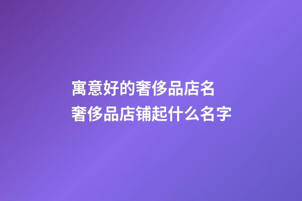 寓意好的奢侈品店名 奢侈品店铺起什么名字-第1张-店铺起名-玄机派